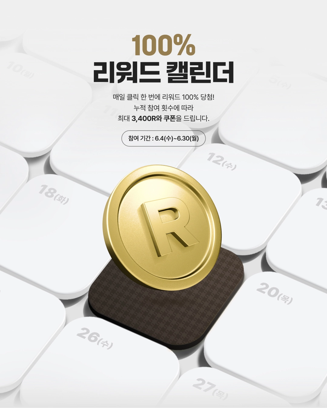100% 리워드 캘린더 - 매일 클릭 한번에 리워드 100% 당첨! 누적 참여 횟수에 따라 최대 3,400R와 쿠폰을 드립니다. (참여 기간 : 6/4(수) ~ 6/30(월))