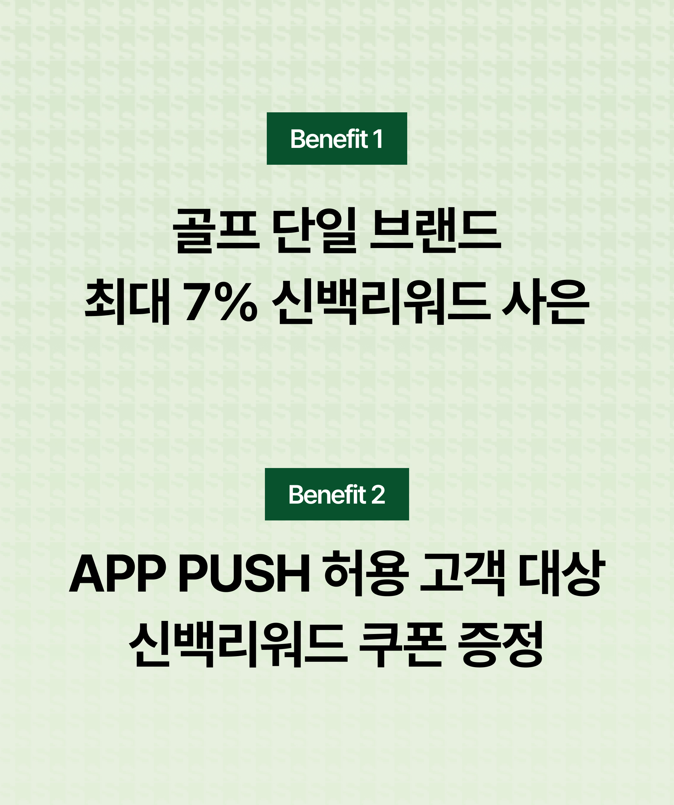 [Benefit 1] 골프 단일 브랜드 최대 7% 신백리워드 사은 [Benefit 2] APP PUSH 허용 고객 대상 신백리워드 쿠폰 증정