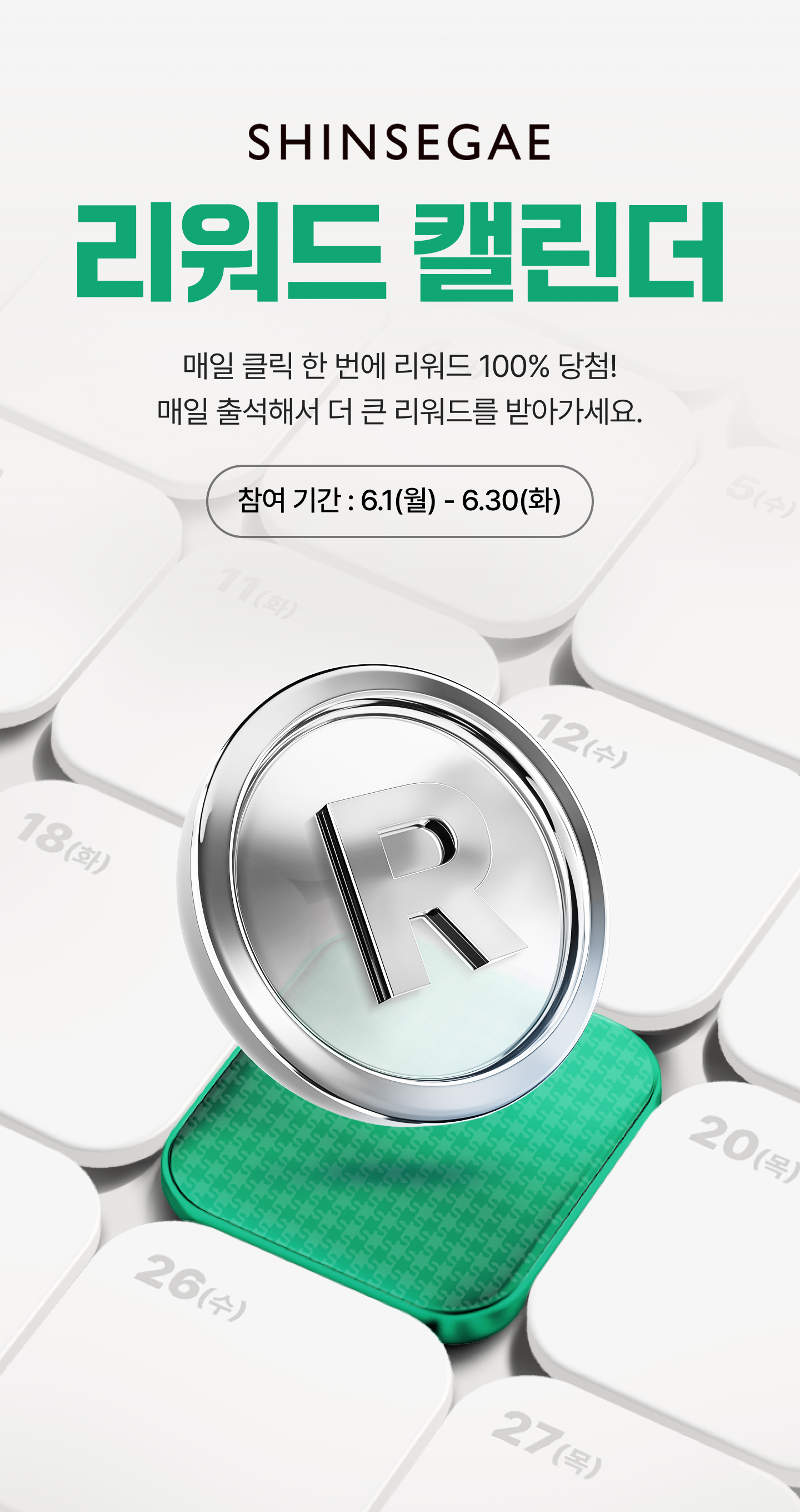 SHINSEGAE 리워드 캘린더 - 매일 클릭 한번에 리워드 100% 당첨! 누적 참여 횟수에 따라 최대 3,500R와 보너스 혜택을 드립니다. 참여 기간 : 6.1(월) - 6.30(화)