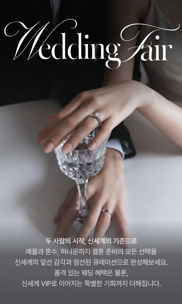 Wedding Fair. 두 사람의 시작, 신세계의 기준으로. 예물과 혼수, 허니문까지 결혼 준비의 모든 선택을 신세계의 앞선 감각과 엄선된 큐레이션으로 완성해보세요. 품격 있는 웨딩 혜택은 물론, 신세계 VIP로 이어지는 특별한 기회까지 더해집니다.