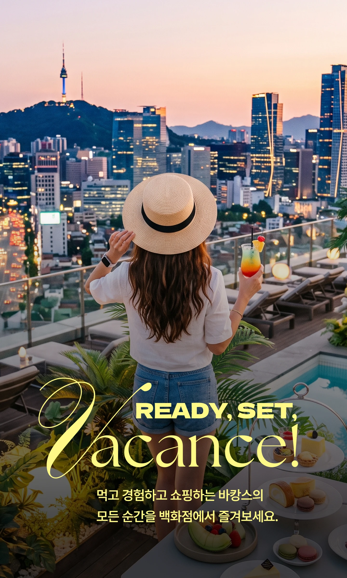 READY,SET,VACANCE! 먹고 경험하고 쇼핑하는 바캉스의 모든 순간을 백화점에서 즐겨보세요.