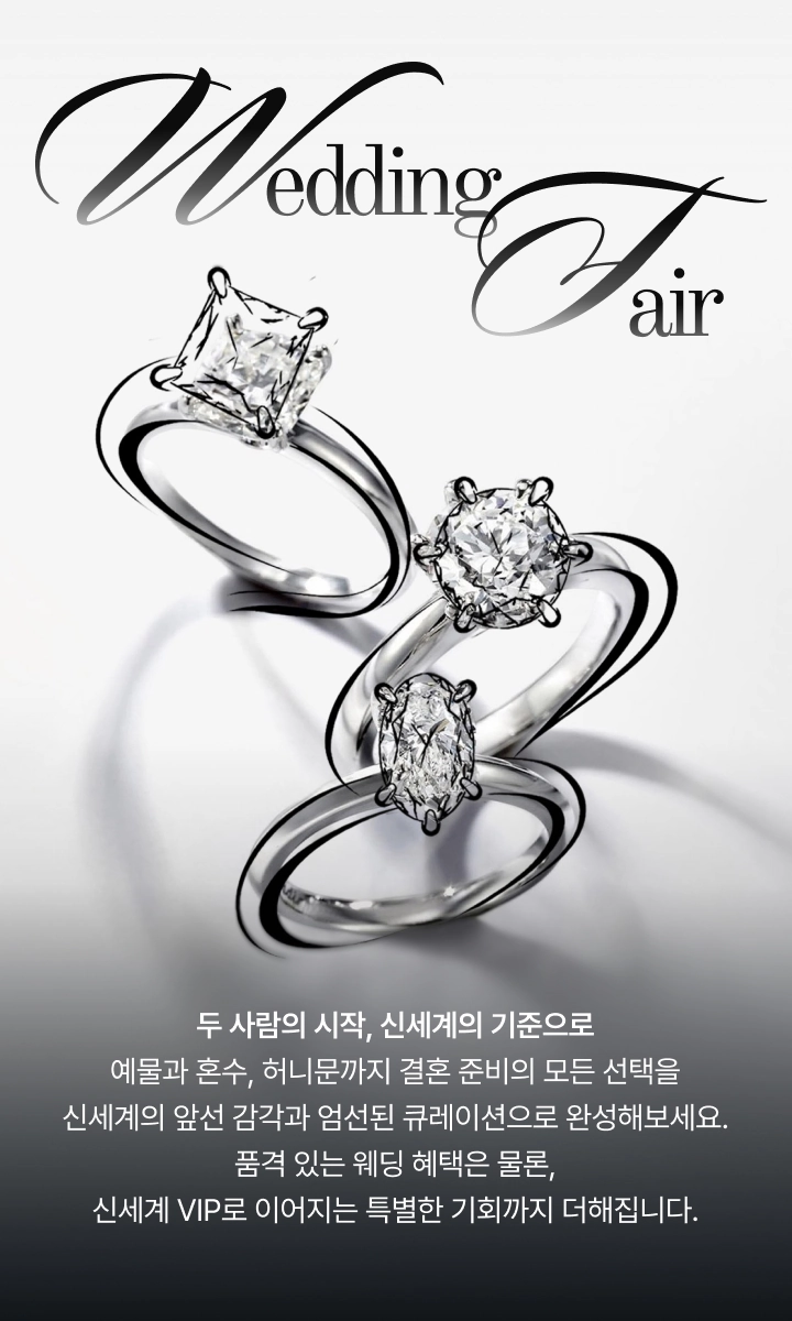 두 사람의 시작, 신세계의 기준으로 예물과 혼수, 허니문까지 결혼 준비의 모든 선택을 신세계의 앞선 감각과 엄선된 큐레이션으로 완성해보세요. 품격있는 웨딩 혜택은 물론, 신세계 VIP로 이어지는 특별한 기회까지 더해집니다.